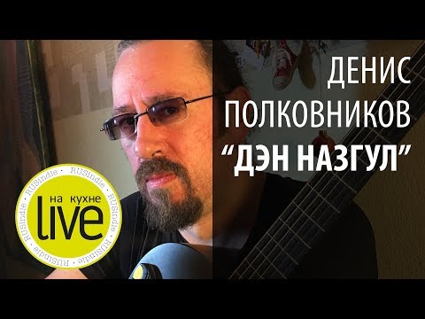 Видео: Денис Полковников "Дэн Назгул" - LIVE на кухне