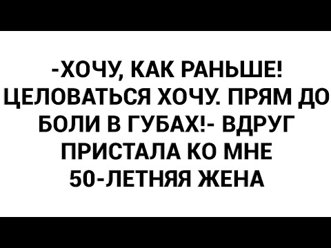 Видео: -Хочу, как раньше! Целоваться хочу. Прям до боли в губах!- вдруг пристала ко мне 50-летняя жена