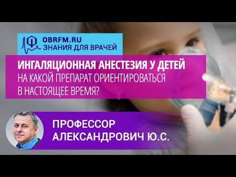 Видео: Профессор Александрович Ю.С.: Ингаляционная анестезия у детей. На какой препарат ориен-ться сегодня?