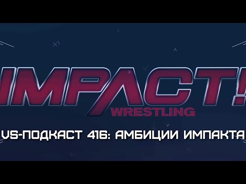 Видео: VS-Подкаст 416. Большие Амбиции Impact Wrestling