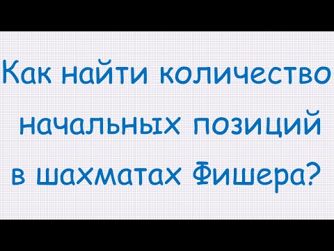 Видео: Как найти количество начальных позиций в шахматах Фишера?