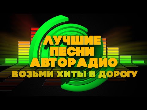 Видео: ЛУЧШИЕ ПЕСНИ АВТОРАДИО | Возьми хиты в дорогу | Русские песни
