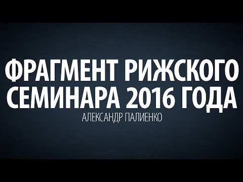 Видео: Фрагмент Рижского семинара 2016 года. Александр Палиенко.