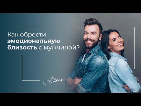 Видео: Как обрести эмоциональную близость с мужчиной? Ответ психолога