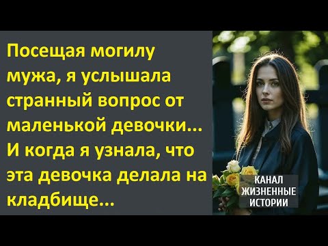 Видео: Посещая могилу мужа, я услышала странный вопрос от маленькой девочки...