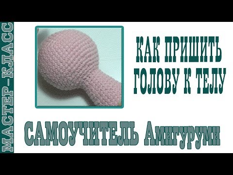 Видео: Как пришить голову к туловищу. Самоучитель амигуруми. Техника вязания игрушки