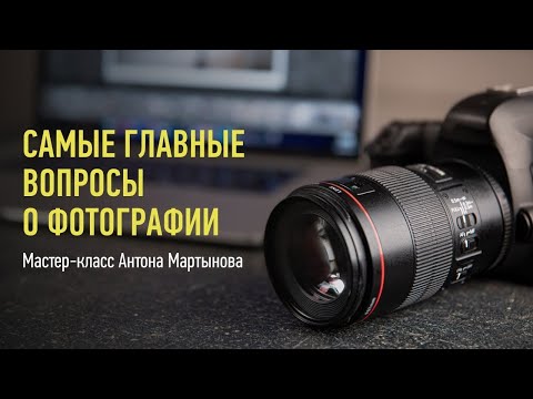 Видео: Самые главные вопросы о фотографии. Антон Мартынов. (Перезалив стрима от 9 ноября 2022)