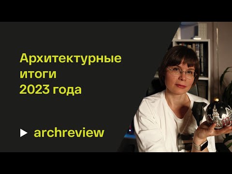 Видео: Подводим архитектурные итоги 2023 года