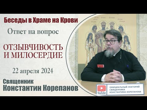 Видео: Отзывчивость и милосердие. Ответ на вопрос  | Священник Константин Корепанов (22.04.2024)