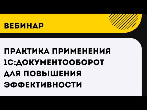 Видео: Вебинар Практика применения 1С:Документооборот для повышения эффективности организации