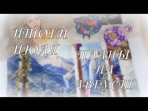 Видео: 242. Удачные итоги ИЮЛЯ, планы на АВГУСТ! Вышивка крестом.