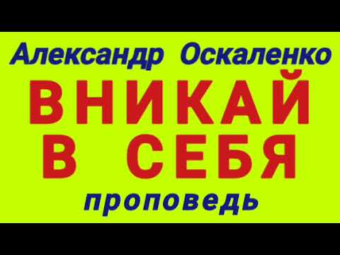 Видео: ВНИКАЙ В СЕБЯ (Александр Оскаленко, проповедь).
