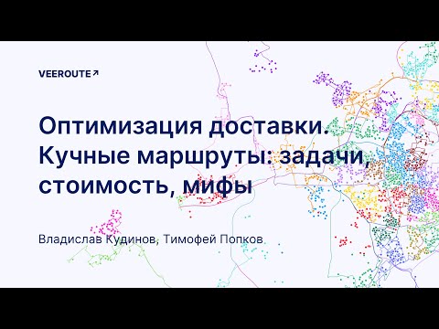 Видео: Оптимизация и маршрутизация доставки. Кучные маршруты,  задачи, стоимость, мифы.