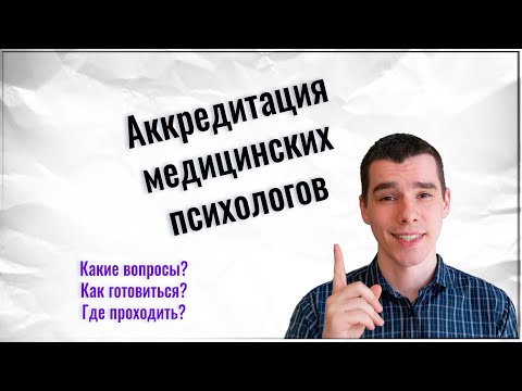 Видео: Аккредитация медицинских психологов.  Подробно где и как пройти, как готовиться, особенности.