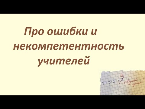 Видео: Про ошибки и некомпетентность учителей