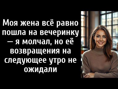 Видео: Моя жена всё равно пошла на вечеринку — я молчал, но её возвращения на следующее утро не ожидали