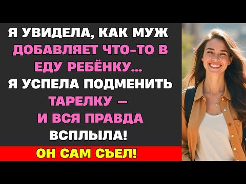 Видео: Я УВИДЕЛА, КАК МУЖ ДОБАВЛЯЕТ ЧТО-ТО В ЕДУ РЕБЁНКУ… Я УСПЕЛА ПОДМЕНИТЬ ТАРЕЛКУ — И ВСЯ ПРАВДА ВСПЛЫЛА