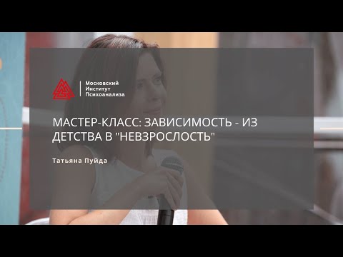 Видео: Мастер-класс: «Зависимость - из детства в "невзрослость"». Татьяна Пуйда