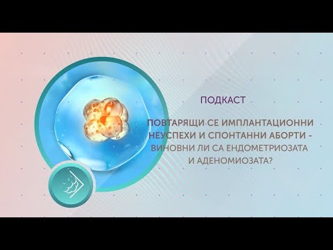 Видео: Повтарящи се имплантационни неуспехи и спонтанни аборти: виновни ли са ендометриозата и аденомиозата