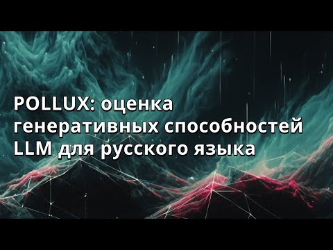Видео: Никита Мартынов, Даниил Астафуров | POLLUX: оценка генеративных способностей LLM для русского языка