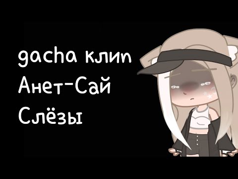 Видео: /гача клип//Анет Сай-Слëзы/