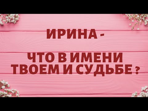 Видео: ИРИНА - Что в имени твоём и судьбе ?