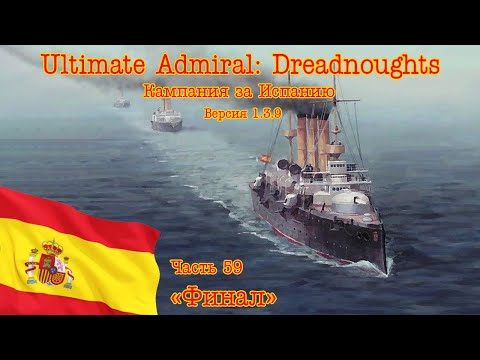 Видео: Ultimate Admiral: Dreadnoughts. Кампания за Испанию 59 "Финал"