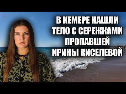 Видео: НОВЫЕ ТРЕВОЖНЫЕ ДЕТАЛИ В ДЕЛЕ О ПРОПАВШЕЙ В ТУРЦИИ ИРИНЫ КИСЕЛЕВОЙ