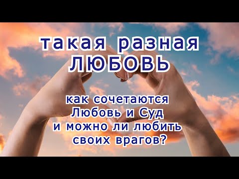Видео: Такая разная Любовь... Как сочетаются Божья Любовь и Суд? И можем ли мы любить врагов?