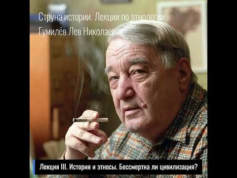 Видео: 03. Лев Гумилев. Струна истории. Лекция III. История и этносы. Бессмертна ли цивилизация?