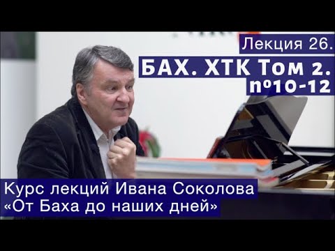 Видео: Лекция 26. И.С. Бах. ХТК Том.2.  №10 - 12. | Композитор Иван Соколов о музыке.