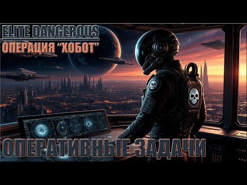 Видео: ОПЕРАТИВНЫЕ ЗАДАЧИ | ОПЕРАЦИЯ "ХОБОТ" | ELITE DANGEROUS