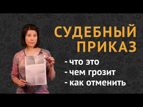 Видео: СУДЕБНЫЙ ПРИКАЗ: что это? чем грозит? как отменить?