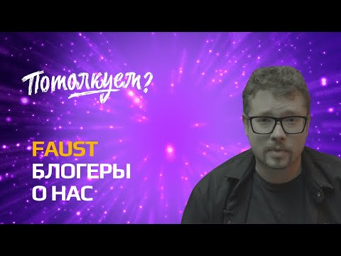 Видео: БЛОГЕРЫ О НАС: ФАУСТ о «Потолкуем?»