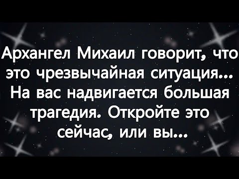 Видео: Архангел Михаил говорит, что это чрезвычайная ситуация    На вас надвигается большая трагедия...