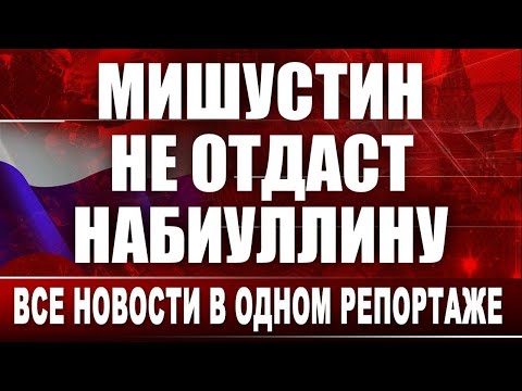 Видео: Мишустин не отдаст Набиуллину. Все новости в одном репортаже