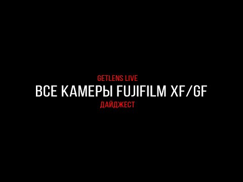 Видео: Getlens LIVE: Разбираем все актуальные камеры Fujifilm XF/GF