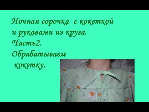 Видео: Шьём ночную сорочку на кокетке  с рукавами из круга. Часть 2. Обработка кокетки.