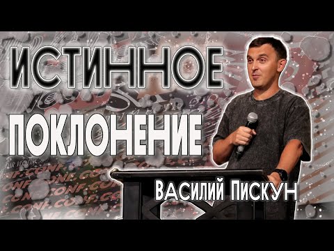 Видео: Истинное поклонение | Василий Пискун