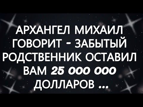 Видео: АРХАНГЕЛ МИХАИЛ ГОВОРИТ   ЗАБЫТЫЙ РОДСТВЕННИК ОСТАВИЛ ВАМ 25 000 000 ДОЛЛАРОВ...