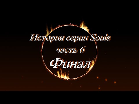 Видео: История серии Souls, часть 6, Финал.
