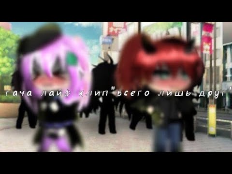 Видео: гача лайф клип" всего лишь друг"