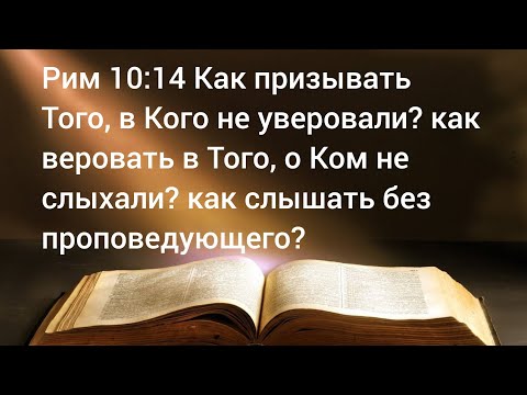 Видео: Как призывать, в Кого не уверовали? как веровать, о Ком не слыхали? как слышать без проповедующего?