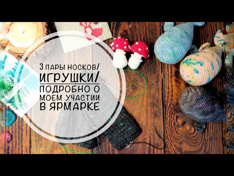 Видео: Связано 3 пары носков/игрушки -киты и мухоморы/подробно о моем участии в ярмарке
