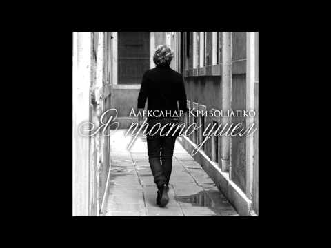 Видео: Александр Кривошапко - Я просто ушел (аудио)
