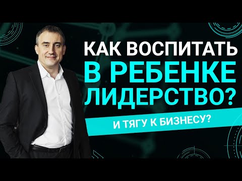 Видео: Как воспитать в ребенке лидерство и тягу к бизнесу?