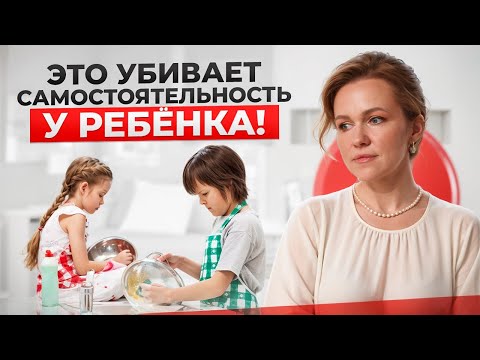 Видео: 5 ошибок, которые РАЗРУШАЮТ самостоятельность и уверенность вашего ребёнка! Не делайте так!