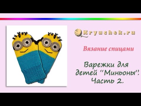 Видео: Вязание спицами варежек для детей "Миньоны". Часть 2 Knitting Mittens for kids Minions. Part 2