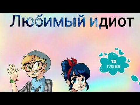 Видео: Фанфик / ледибаг и супер кот / Любимый идиот Глава 12