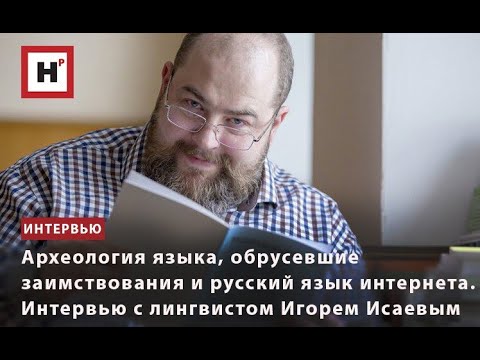 Видео: АРХЕОЛОГИЯ ЯЗЫКА, ОБРУСЕВШИЕ ЗАИМСТВОВАНИЯ И ЯЗЫК ИНТЕРНЕТА. ИНТЕРВЬЮ С ЛИНГВИСТОМ ИГОРЕМ ИСАЕВЫМ